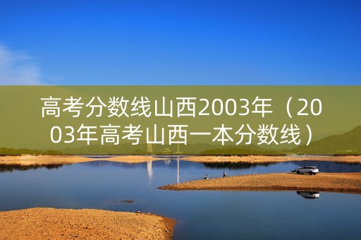 高考分数线山西2003年（2003年高考山西一本分数线）