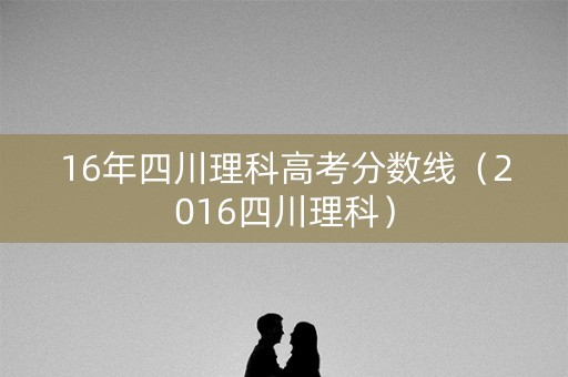 16年四川理科高考分数线（2016四川理科）