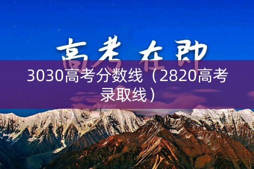 3030高考分数线（2820高考录取线）