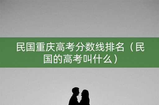 民国重庆高考分数线排名（民国的高考叫什么）
