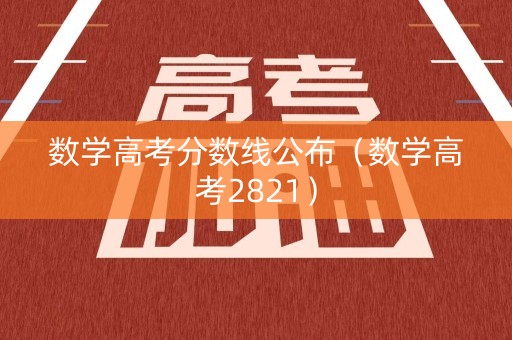 数学高考分数线公布（数学高考2821）