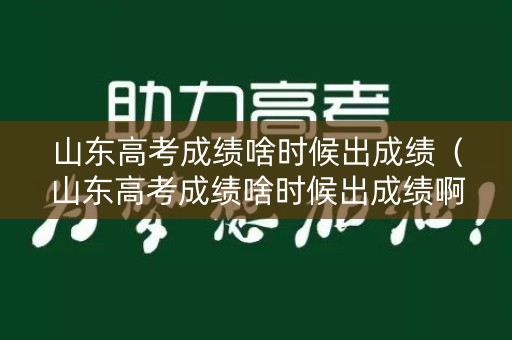 山东高考成绩啥时候出成绩（山东高考成绩啥时候出成绩啊）