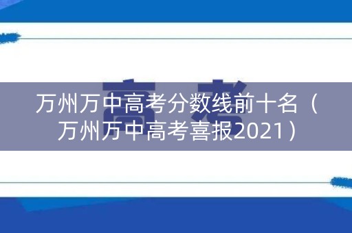万州万中高考分数线前十名（万州万中高考喜报2021）