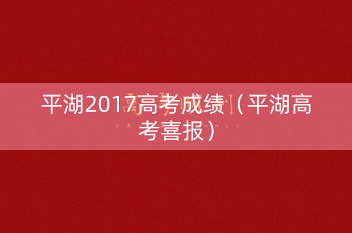 平湖2017高考成绩（平湖高考喜报）