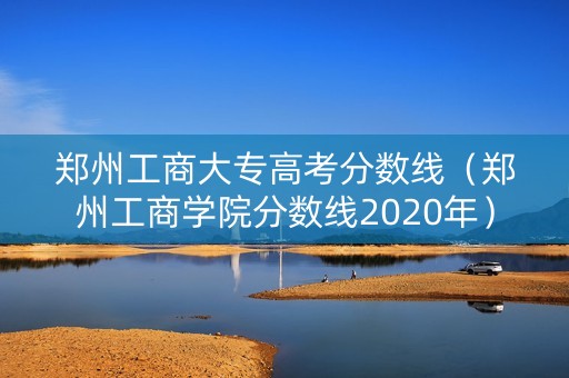 郑州工商大专高考分数线（郑州工商学院分数线2020年）