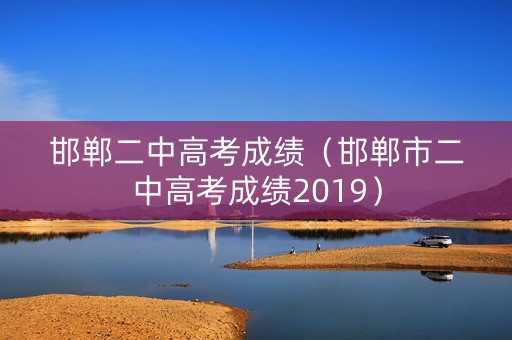 邯郸二中高考成绩（邯郸市二中高考成绩2019）