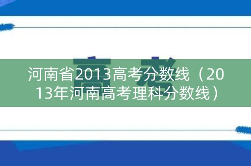 河南省2013高考分数线（2013年河南高考理科分数线）