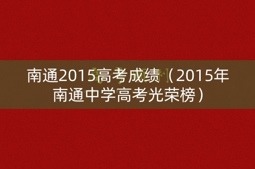 南通2015高考成绩（2015年南通中学高考光荣榜）
