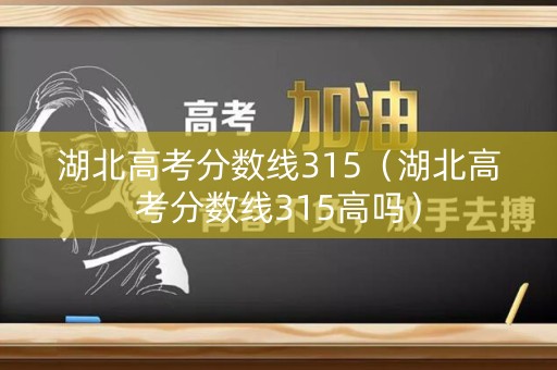 湖北高考分数线315（湖北高考分数线315高吗）