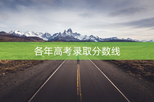 各年高考录取分数线 各年高考录取分数线