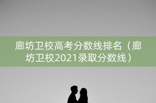 廊坊卫校高考分数线排名（廊坊卫校2021录取分数线）