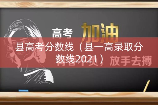 县高考分数线（县一高录取分数线2021）