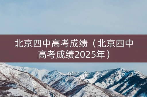北京四中高考成绩（北京四中高考成绩2025年）