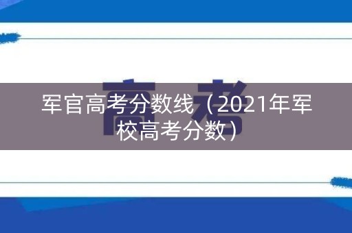 军官高考分数线（2021年军校高考分数）