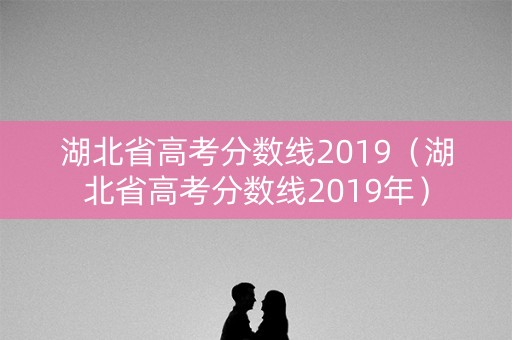 湖北省高考分数线2019（湖北省高考分数线2019年）