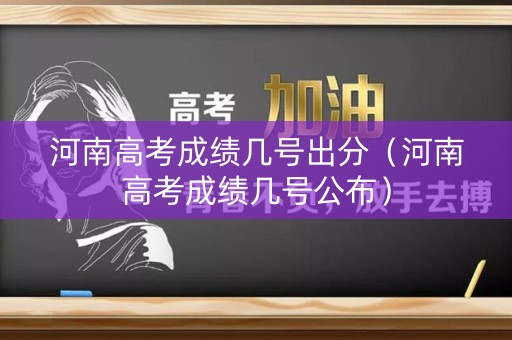 河南高考成绩几号出分（河南高考成绩几号公布）