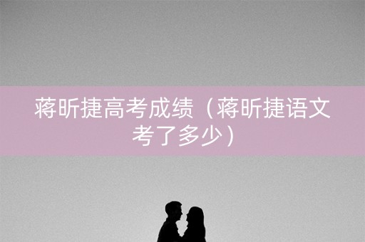 蒋昕捷高考成绩（蒋昕捷语文考了多少）