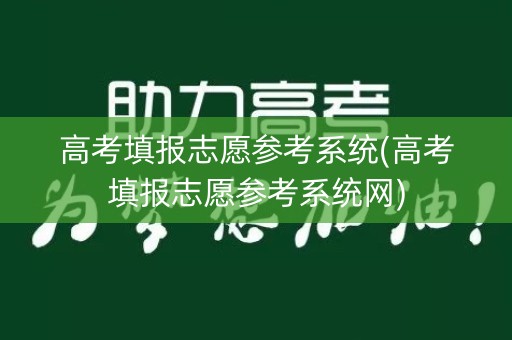 高考填报志愿参考系统(高考填报志愿参考系统网)
