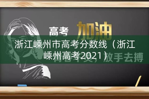 浙江嵊州市高考分数线（浙江嵊州高考2021）