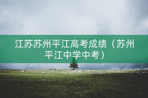 江苏苏州平江高考成绩（苏州平江中学中考）