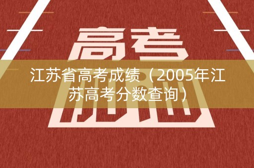 江苏省高考成绩（2005年江苏高考分数查询）