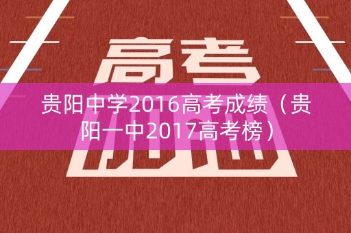 贵阳中学2016高考成绩（贵阳一中2017高考榜）