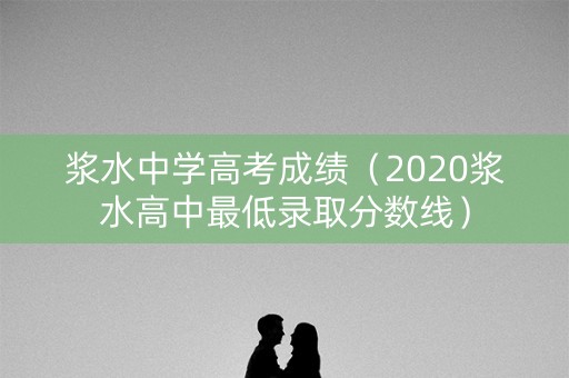 浆水中学高考成绩（2020浆水高中最低录取分数线）