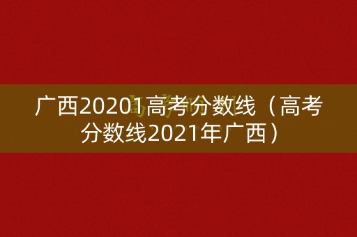 广西20201高考分数线（高考分数线2021年广西）