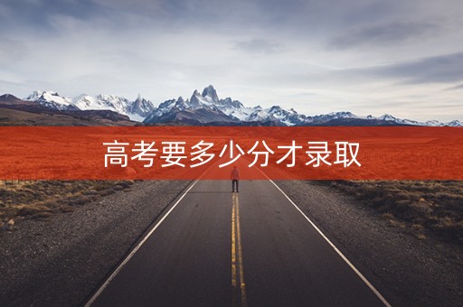 高考要多少分才录取