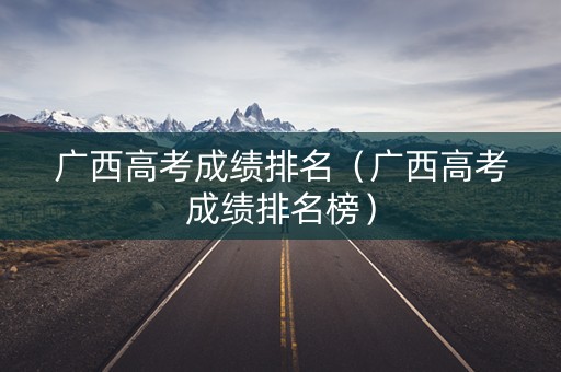 广西高考成绩排名（广西高考成绩排名榜）