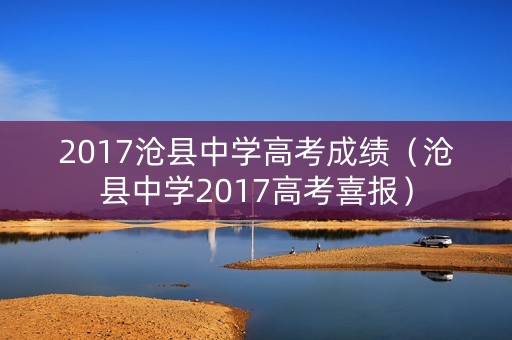 2017沧县中学高考成绩（沧县中学2017高考喜报）