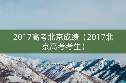 2017高考北京成绩（2017北京高考考生）
