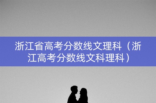浙江省高考分数线文理科（浙江高考分数线文科理科）