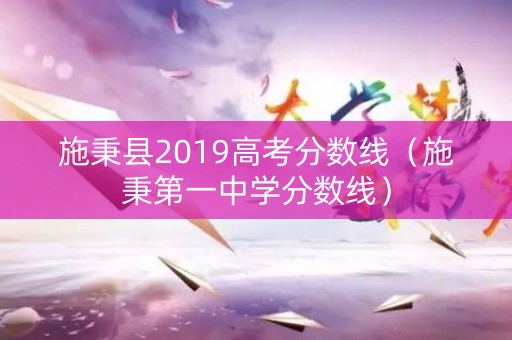 施秉县2019高考分数线（施秉第一中学分数线）