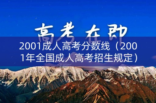 2001成人高考分数线（2001年全国成人高考招生规定）
