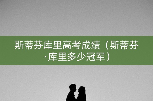 斯蒂芬库里高考成绩（斯蒂芬·库里多少冠军）