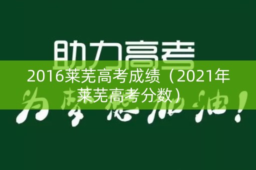 2016莱芜高考成绩（2021年莱芜高考分数）