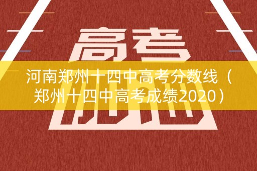 河南郑州十四中高考分数线（郑州十四中高考成绩2020）