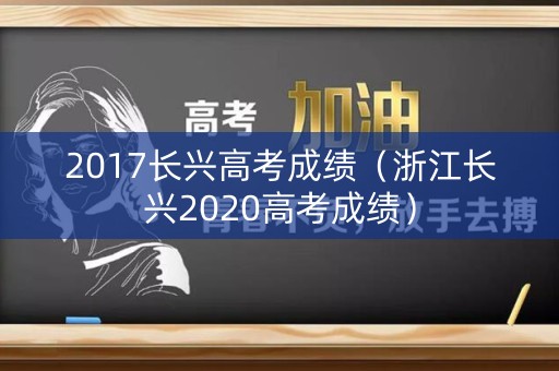2017长兴高考成绩（浙江长兴2020高考成绩）