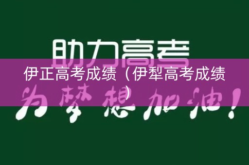 伊正高考成绩（伊犁高考成绩）