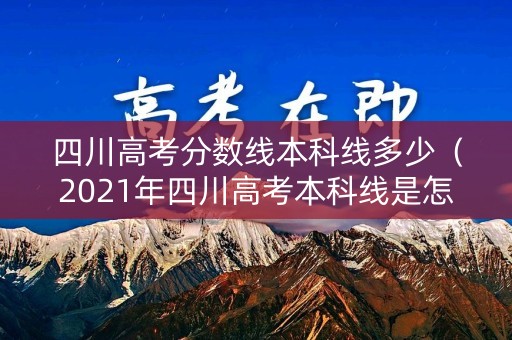 四川高考分数线本科线多少（2021年四川高考本科线是怎么划分的）