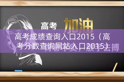 高考成绩查询入口2015（高考分数查询网站入口2015）