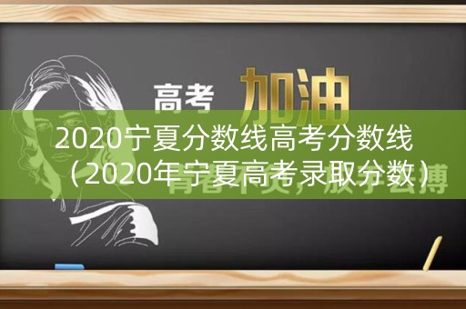 2020宁夏分数线高考分数线（2020年宁夏高考录取分数）