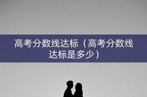 高考分数线达标（高考分数线达标是多少）