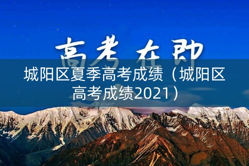 城阳区夏季高考成绩（城阳区高考成绩2021）