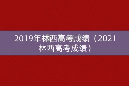 2019年林西高考成绩（2021林西高考成绩）