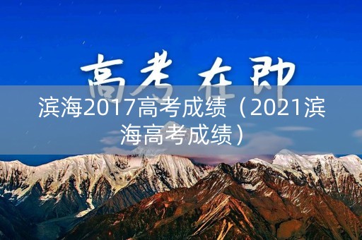 滨海2017高考成绩（2021滨海高考成绩）