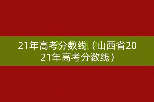 21年高考分数线（山西省2021年高考分数线）
