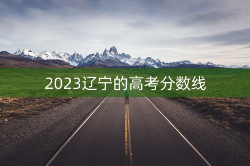 2023辽宁的高考分数线 2023辽宁的高考分数线