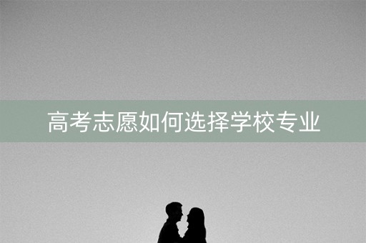 高考志愿如何选择学校专业
